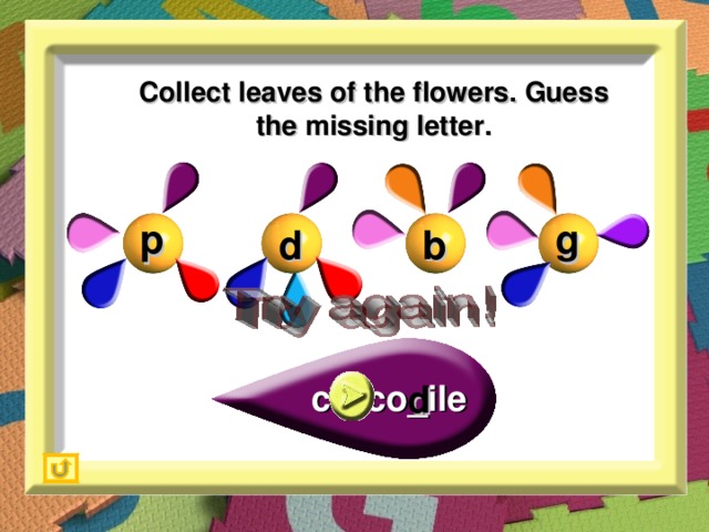 Collect leaves of the flowers. Guess the missing letter. g p b d d croco_ile