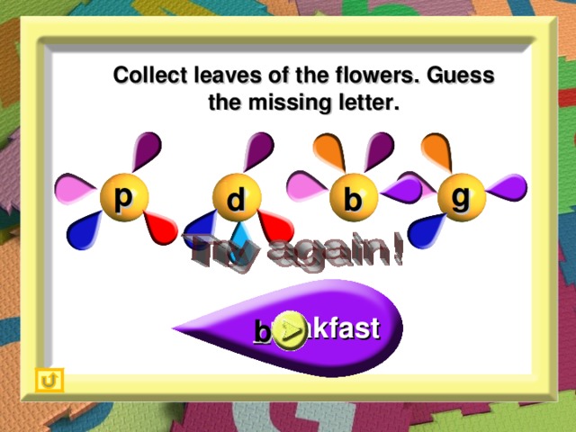Collect leaves of the flowers. Guess the missing letter. p g b d _reakfast b
