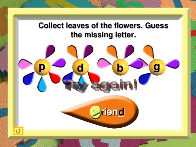 Collect leaves of the flowers. Guess the missing letter. g p b d d frien_