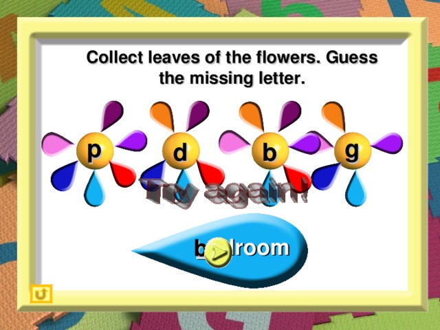 Collect leaves of the flowers. Guess the missing letter. p g b d _edroom b