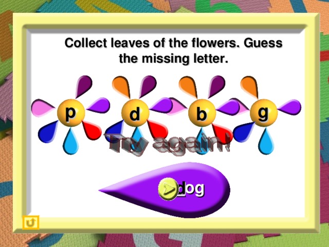 Collect leaves of the flowers. Guess the missing letter. p g b d _og d
