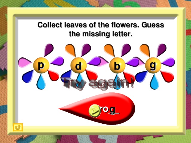 Collect leaves of the flowers. Guess the missing letter. p g b d fro__ g