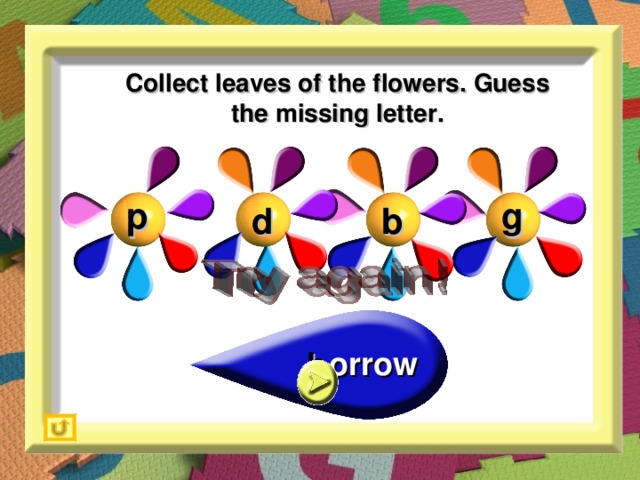 Collect leaves of the flowers. Guess the missing letter. g p b d _orrow b