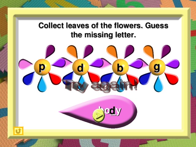 Collect leaves of the flowers. Guess the missing letter. g p d b bo_y d