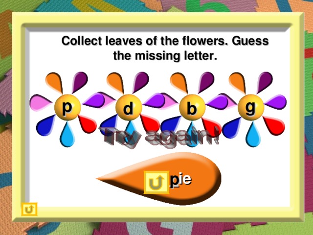 Collect leaves of the flowers. Guess the missing letter. g p d b _ie p