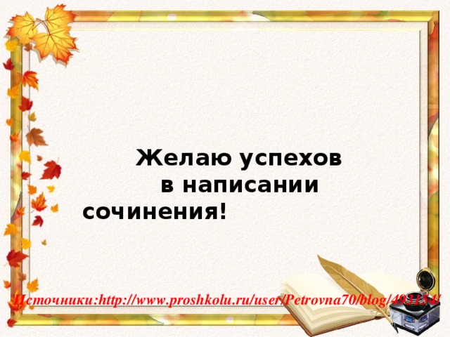 Желаю успехов  в написании сочинения! Источники: http://www.proshkolu.ru/user/Petrovna70/blog/493154/