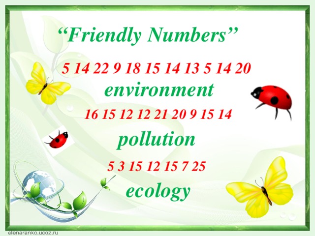 “ Friendly Numbers” 5 14 22 9 18 15 14 13 5 14 20 environment   16 15 12 12 21 20 9 15 14 pollution 5 3 15 12 15 7 25 ecology