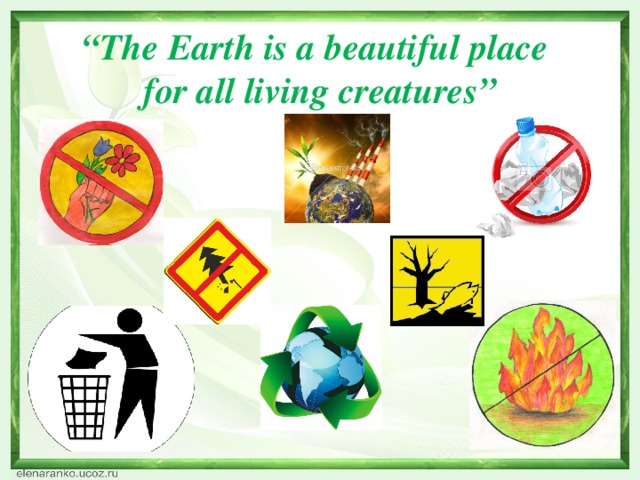 “ The Earth is a beautiful place  for all living creatures”