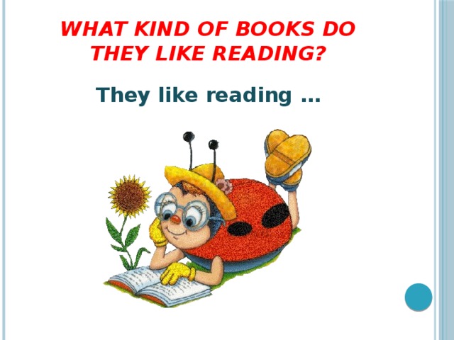 What kind of books do they like reading? They like reading …