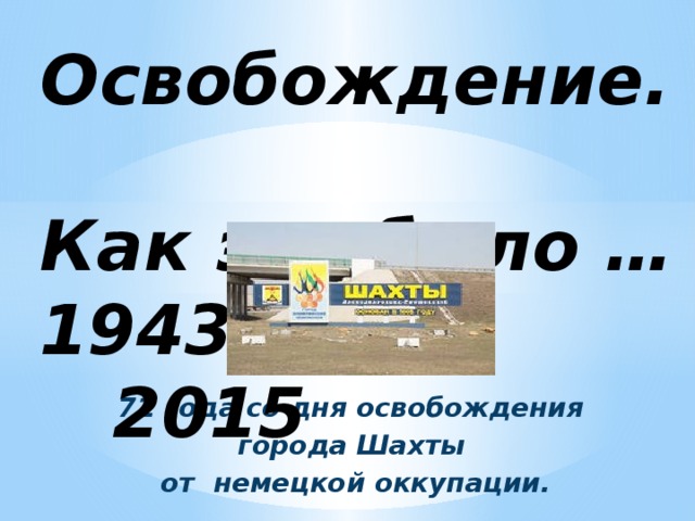 Освобождение.  Как это было …  1943 2015 72 года со дня освобождения города Шахты от немецкой оккупации.