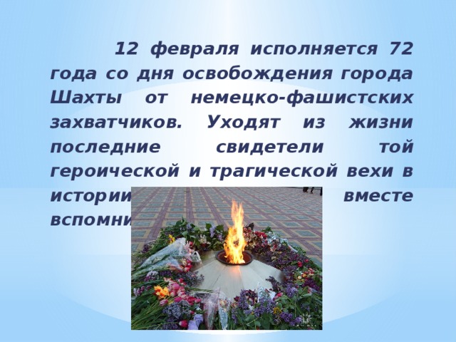 12 февраля исполняется 72 года со дня освобождения города Шахты от немецко-фашистских захватчиков. Уходят из жизни последние свидетели той героической и трагической вехи в истории Шахт. Давайте вместе вспомним, как это было.