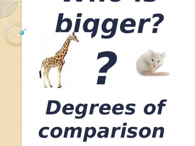 Who is bigger? ? Degrees of comparison of adjective s