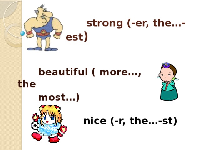 strong (-er, the…- est )   beautiful ( more…, the  most…)  nice (-r, the…-st)