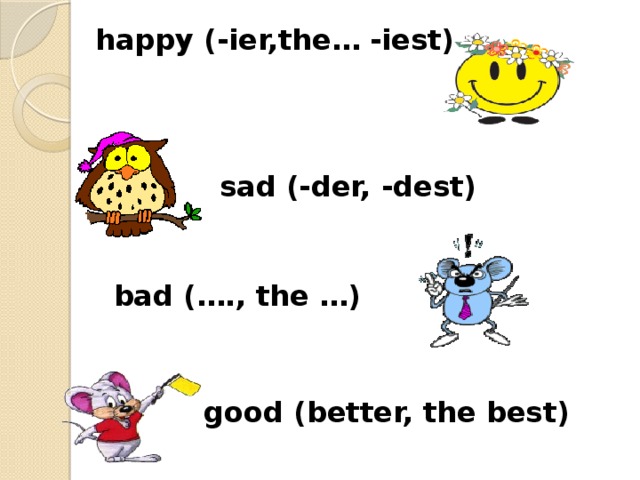 happy (-ier,the… -iest)   sad (-der, -dest)  bad (…., the …)    good (better, the best)