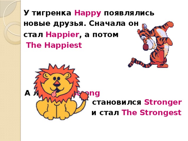У тигренка Happy появлялись новые друзья. Сначала он стал Happier , а потом   The Happiest     A львенок Strong становился Stronger   и стал The Strongest