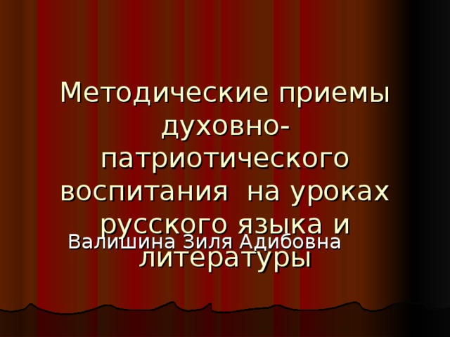 Методические приемы духовно-патриотического воспитания на уроках русского языка и литературы Валишина Зиля Адибовна