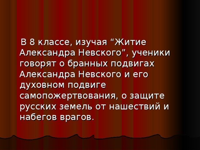 В 8 классе, изучая “Житие Александра Невского”, ученики говорят о бранных подвигах Александра Невского и его духовном подвиге самопожертвования, о защите русских земель от нашествий и набегов врагов.