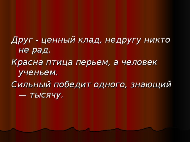 Друг - ценный клад, недругу никто не рад. Красна птица перьем, а человек ученьем. Сильный победит одного, знающий — тысячу.