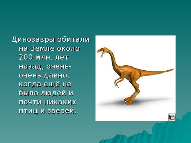 Динозавры обитали на Земле около 200 млн. лет назад, очень-очень давно, когда ещё не было людей и почти никаких птиц и зверей.
