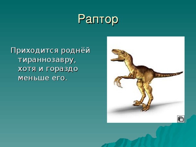 Раптор Приходится роднёй тираннозавру, хотя и гораздо меньше его.