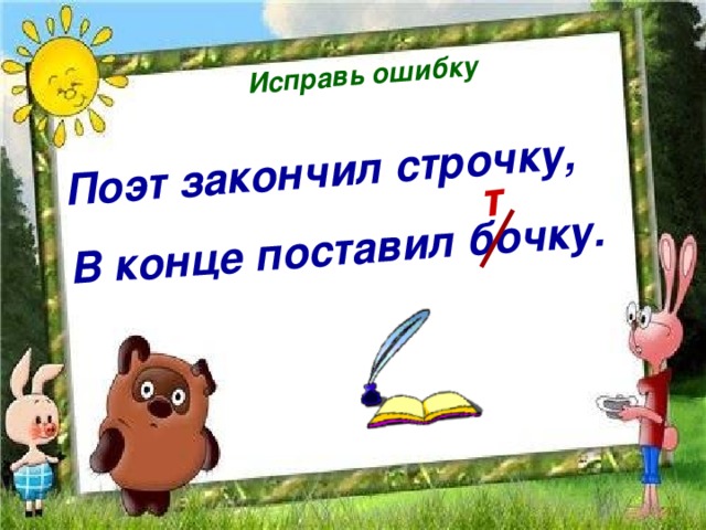 Исправь ошибку Поэт закончил строчку, В конце поставил бочку.  т