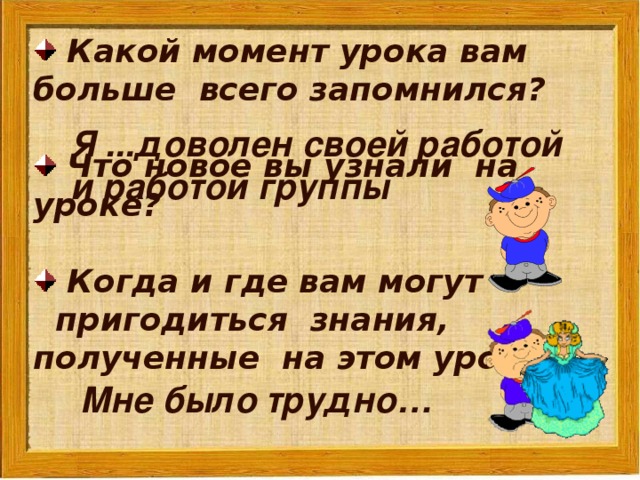 Какой момент урока вам больше всего запомнился?   Что новое вы узнали на уроке?   Когда и где вам могут