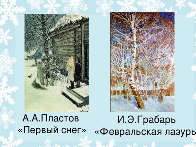 А.А.Пластов  «Первый снег» И.Э.Грабарь «Февральская лазурь»