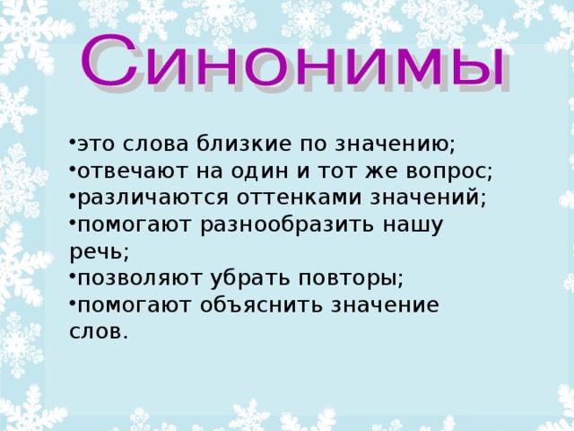 это слова близкие по значению; отвечают на один и тот же вопрос; различаются оттенками значений; помогают разнообразить нашу речь; позволяют убрать повторы; помогают объяснить значение слов.