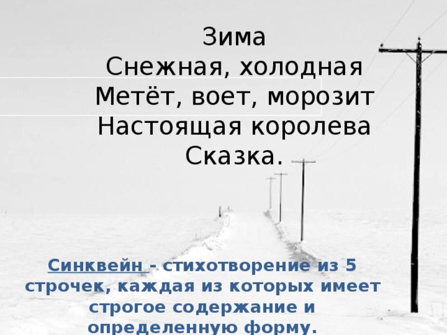 Зима Снежная, холодная Метёт, воет, морозит Настоящая королева Сказка. Синквейн - стихотворение из 5 строчек, каждая из которых имеет строгое содержание и определенную форму.