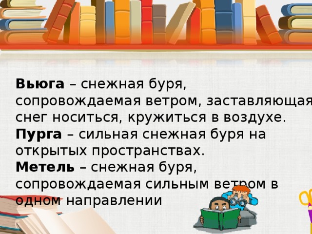 Вьюга – снежная буря, сопровождаемая ветром, заставляющая снег носиться, кружиться в воздухе. Пурга – сильная снежная буря на открытых пространствах. Метель – снежная буря, сопровождаемая сильным ветром в одном направлении