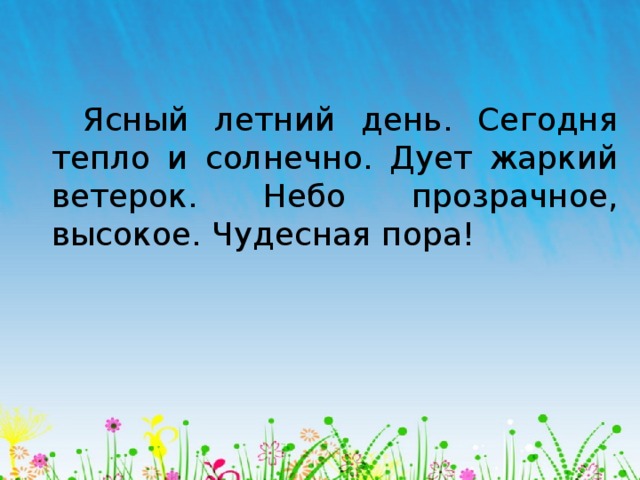 Ясный летний день. Сегодня тепло и солнечно. Дует жаркий ветерок. Небо прозрачное, высокое. Чудесная пора!