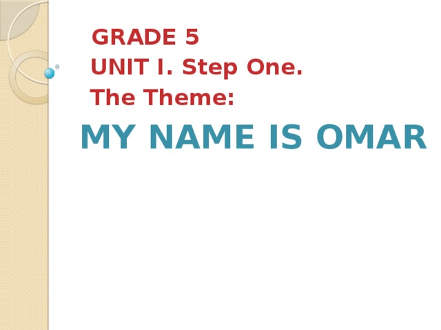 GRADE 5  UNIT I. Step One.  The Theme:    My name is Omar