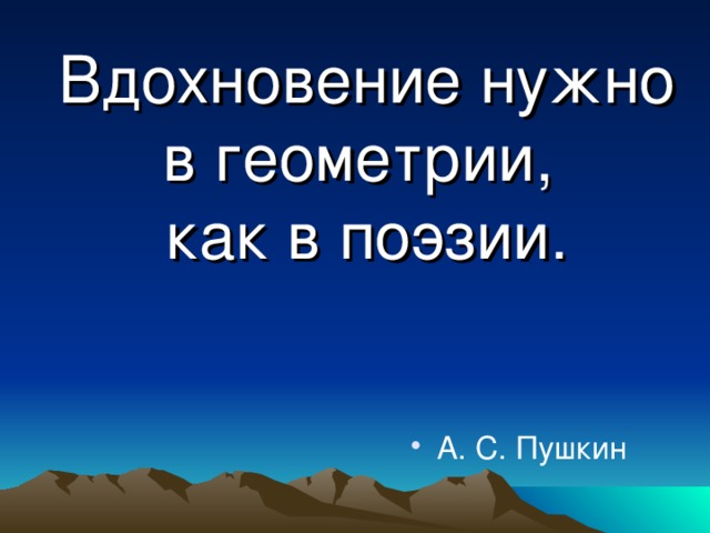 Вдохновение нужно в геометрии,  как в поэзии.