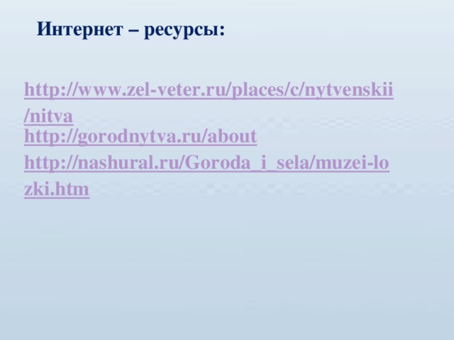 Интернет – ресурсы: http://www.zel-veter.ru/places/c/nytvenskii/nitva http://gorodnytva.ru/about http://nashural.ru/Goroda_i_sela/muzei-lozki.htm