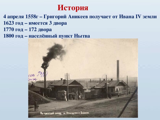 История   4 апреля 1558г – Григорий Аникеев получает от Ивана IV земли 1623 год – имеется 3 двора 1770 год – 172 двора 1800 год – населённый пункт Нытва