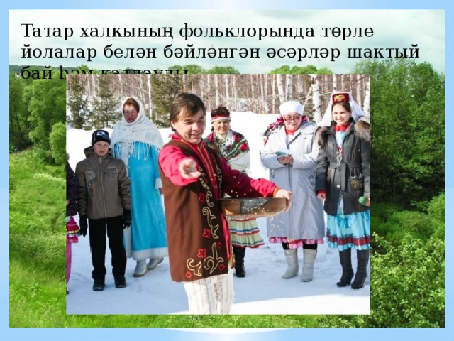 Татар халкының фольклорында төрле йолалар белән бәйләнгән әсәрләр шактый бай һәм катлаулы.