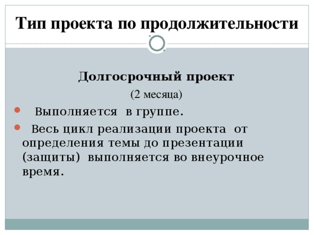 Тип проекта по продолжительности   Долгосрочный проект (2 месяца)  В ыполняется в группе.  В есь цикл реализации проекта от определения темы до презентации (защиты) выполняется во внеурочное время.   