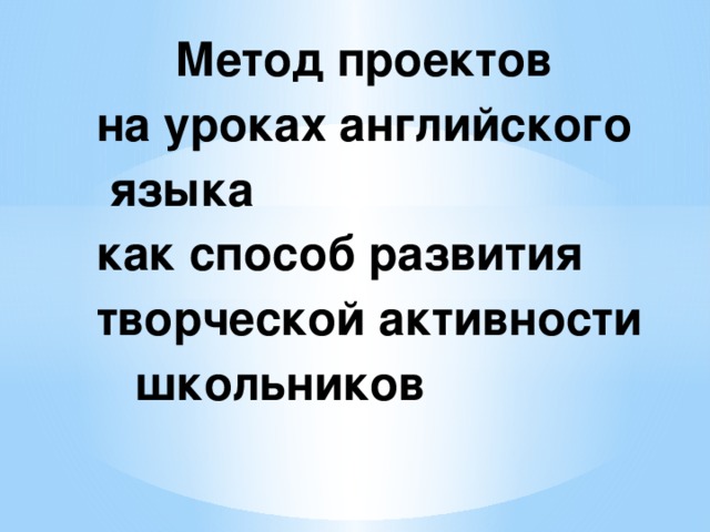 Метод проектов  на уроках английского    языка  как способ развития творческой активности   школьников