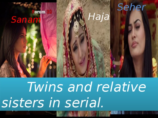 Seher Haja Sanam  Twins and relative sisters in serial.
