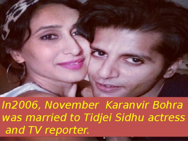In2006, November Karanvir Bohra was married to Tidjei Sidhu actress and TV reporter.