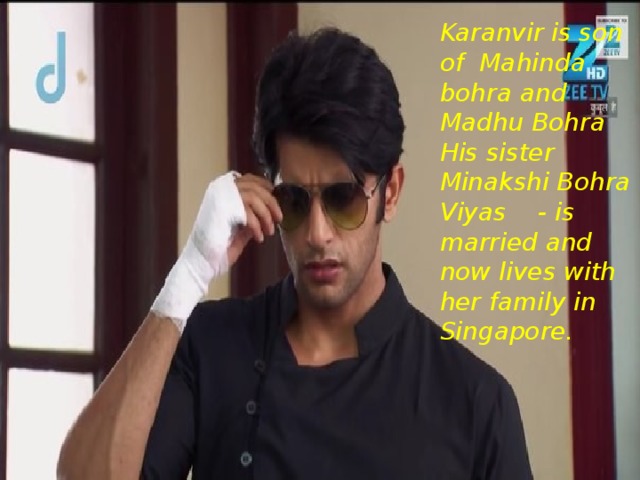 Karanvir is son of Mahinda bohra and Madhu Bohra His sister Minakshi Bohra Viyas - is married and now lives with her family in Singapore.