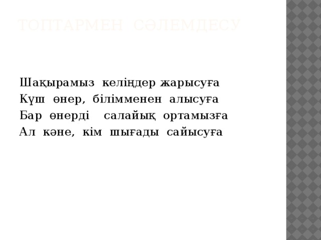 Топтармен сәлемдесу   Шақырамыз келіңдер жарысуға Күш өнер, білімменен алысуға Бар өнерді салайық ортамызға Ал кәне, кім шығады сайысуға