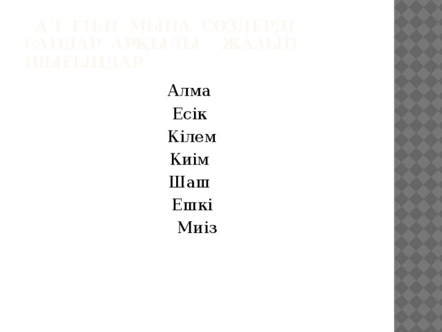 Ал енді мына сөздерді сандар арқылы жазып шығыңдар Алма Есік Кілем Киім Шаш Ешкі Миіз