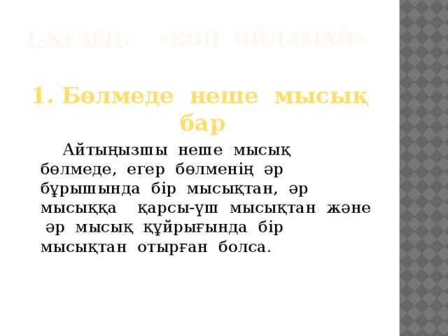 1-кезең : «Көп ойламай»   1. Бөлмеде неше мысық бар   Айтыңызшы неше мысық бөлмеде, егер бөлменің әр бұрышында бір мысықтан, әр мысыққа қарсы-үш мысықтан және әр мысық құйрығында бір мысықтан отырған болса.