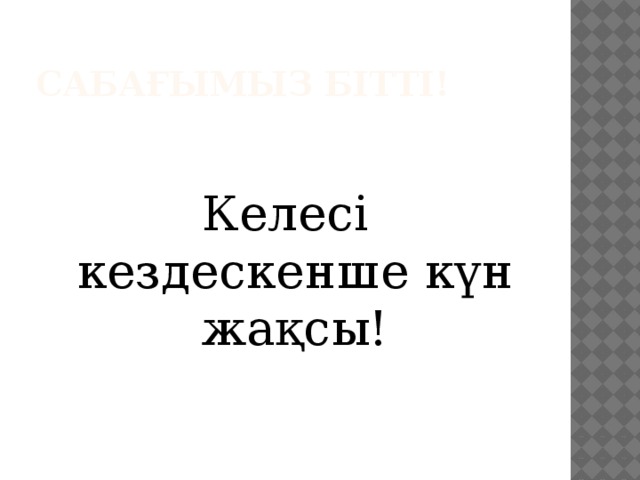 Сабағымыз бітті! Келесі кездескенше күн жақсы!