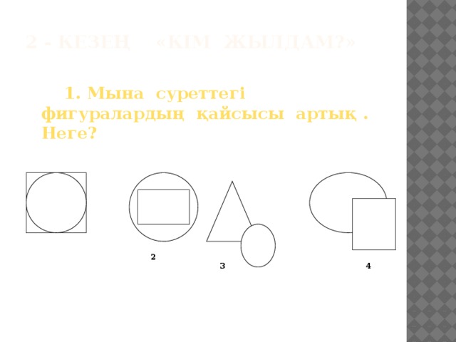 2 - кезең «Кім жылдам?»     1. Мына суреттегі фигуралардың қайсысы артық . Неге?  2 3 4