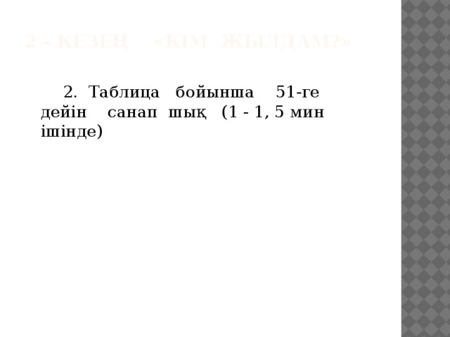 2 - кезең «Кім жылдам?»     2. Таблица бойынша 51-ге дейін санап шық (1 - 1, 5 мин ішінде)