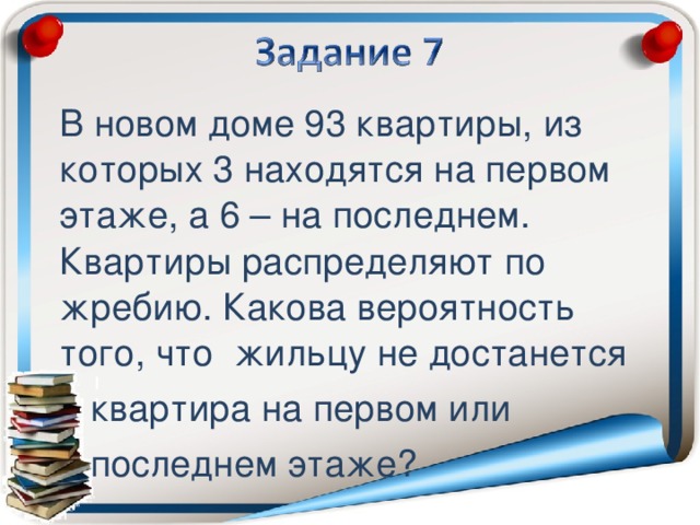 В новом доме 93 квартиры, из которых 3 находятся на первом этаже, а 6 – на последнем. Квартиры распределяют по жребию. Какова вероятность того, что жильцу не достанется  квартира на первом или  последнем этаже?