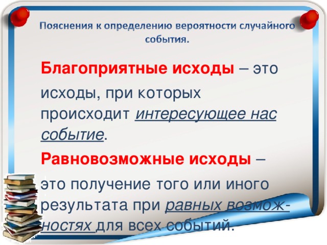 Благоприятные исходы – это исходы, при которых происходит интересующее нас событие . Равновозможные исходы – это получение того или иного результата при равных возмож-ностях  для всех событий.