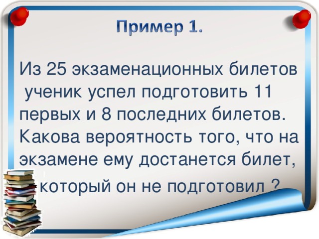 Из 25 экзаменационных билетов ученик успел подготовить 11 первых и 8 последних билетов. Какова вероятность того, что на экзамене ему достанется билет,  который он не подготовил ?